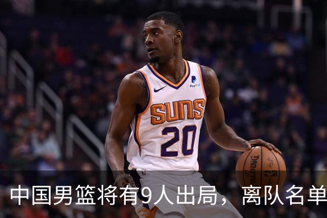 中国男篮将有9人出局，离队名单呼之欲出：北京、广东各1人