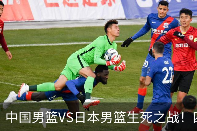 中国男篮VS日本男篮生死之战！四大利好助力男篮，警惕潜在隐患