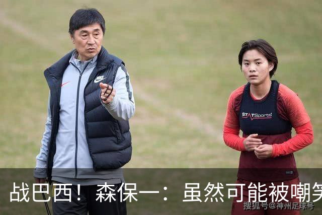 战巴西！森保一：虽然可能被嘲笑 但我们的目标世界杯夺冠