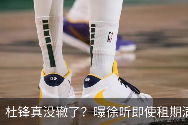 杜锋真没辙了？曝徐昕即使租期满也不回广东 3理由证这是双输结果