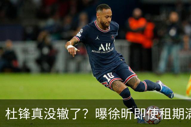 杜锋真没辙了？曝徐昕即使租期满也不回广东 3理由证这是双输结果