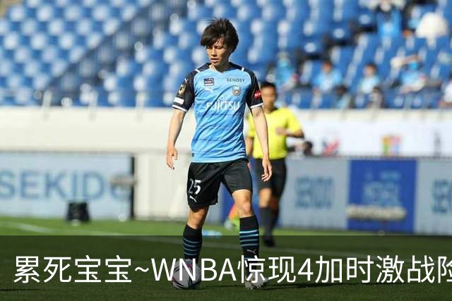 累死宝宝~WNBA惊现4加时激战险些5加时 神秘人两次4加时全部赢球