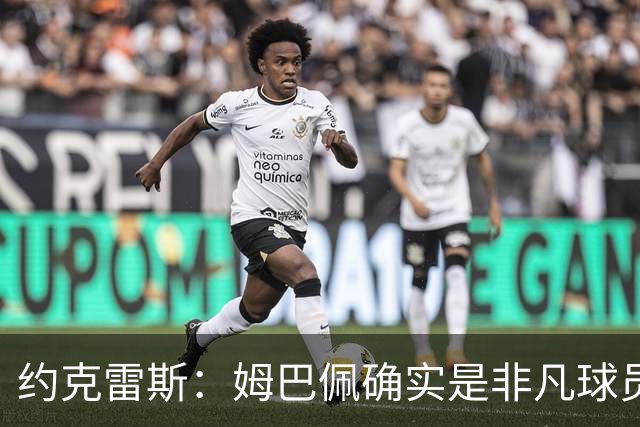 约克雷斯：姆巴佩确实是非凡球员 我回防是因为对手进攻质量极高