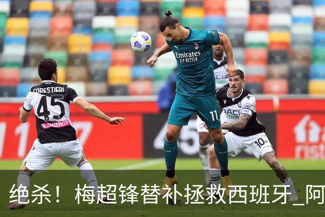 绝杀！梅超锋替补拯救西班牙 阿森纳球迷：基操勿六