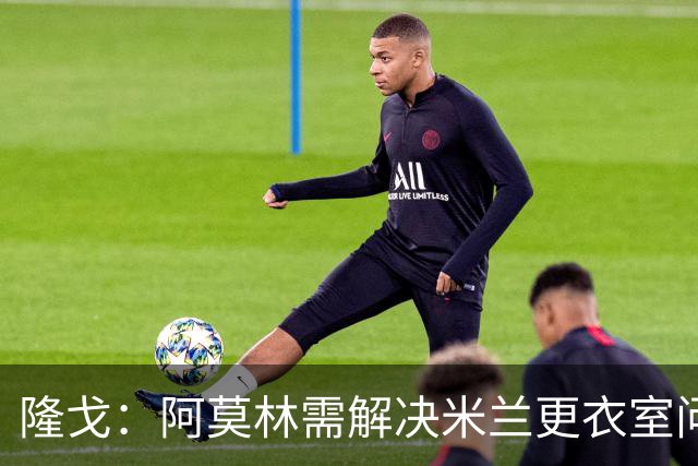 隆戈：阿莫林需解决米兰更衣室问题 他将很快与莱奥进行直接接触