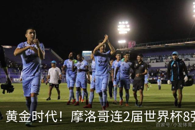 黄金时代！摩洛哥连2届世界杯8强 各级国字号花繁叶茂