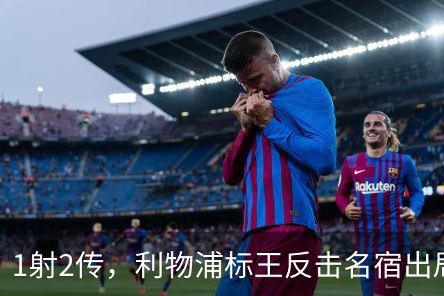 1射2传，利物浦标王反击名宿出局言论 英超银靴归来